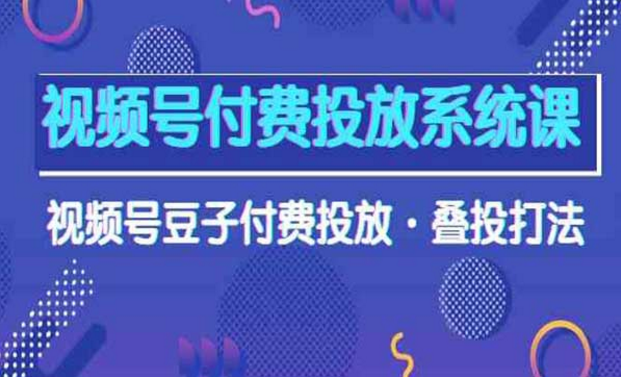 视频号付费投放系统课，视频号豆子叠投打法-副业社