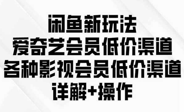 闲鱼新玩法，爱奇艺会员低价渠道，各种影视会员低价渠道-副业社