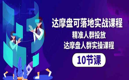 达摩盘可落地实战课程，精准人群投放实操课程-副业社