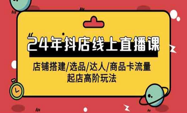 24年抖店线上直播课，店铺搭建/选品/达人/商品卡流量起店高阶玩法-副业社