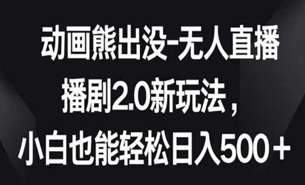 动画熊出没-无人直播，播剧2.0新玩法，小白也能轻松日入500+-副业社