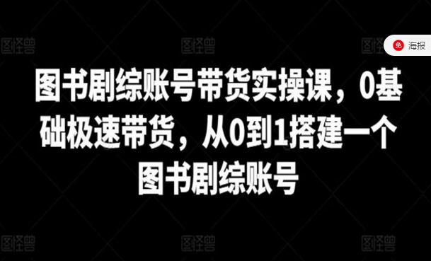 图书剧综账号带货实操课，0基础极速带货，从0到1搭建一个图书剧综账号-副业社