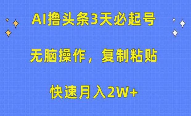 AI撸头条3天必起号，无脑操作，复制粘贴快速月入2W+-副业社