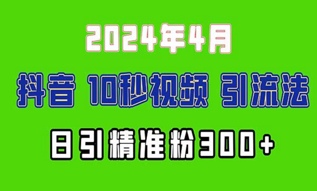 2024年4月，最新抖音10秒视频引流法，日引精准粉300+-副业社