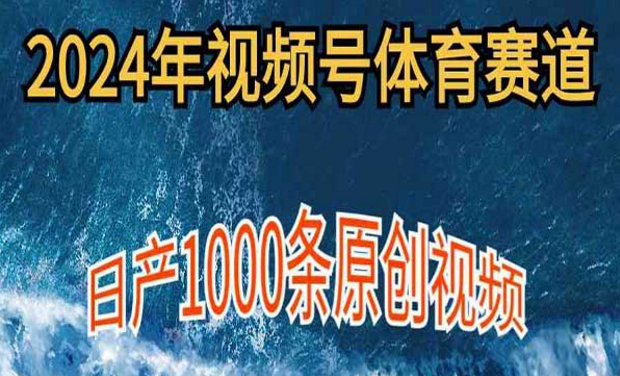 2024年视频号体育赛道，日产1000条原创视频-副业社