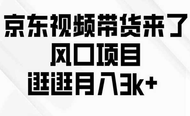 京东短视频带货，风口项目，逛逛月入3K＋-副业社