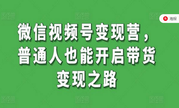 微信视频号变现营，普通人也能开启带货变现之路-副业社