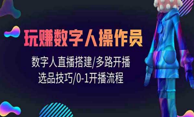 玩赚数字人操作员，数字人直播搭建，多路开播选品技巧，0-1开播流程-副业社