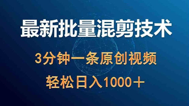 最新批量混剪技术撸收益，3分钟一条原创视频，轻松日入1000+-副业社