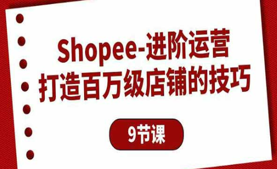 Shopee-进阶运营，打造百万级店铺的技巧-副业社