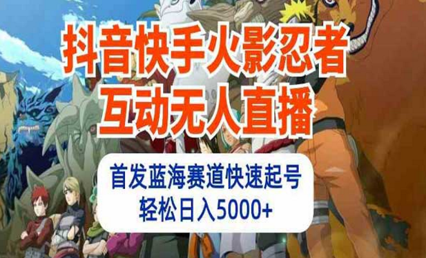 抖音快手火影忍者互动无人直播，蓝海赛道快速起号，轻松日入四位数-副业社