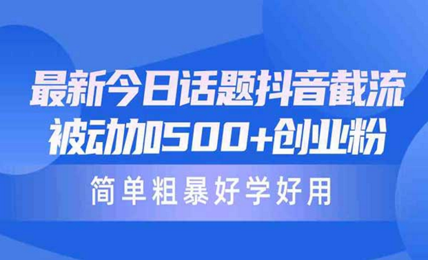 最新今日话题抖音截流，被动加500+创业粉，简单粗暴好用-副业社