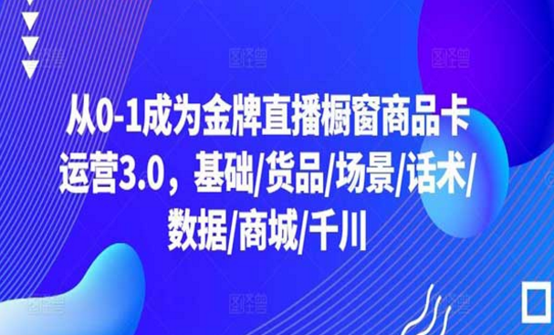 从0-1成为金牌直播橱窗商品卡运营3.0-副业社