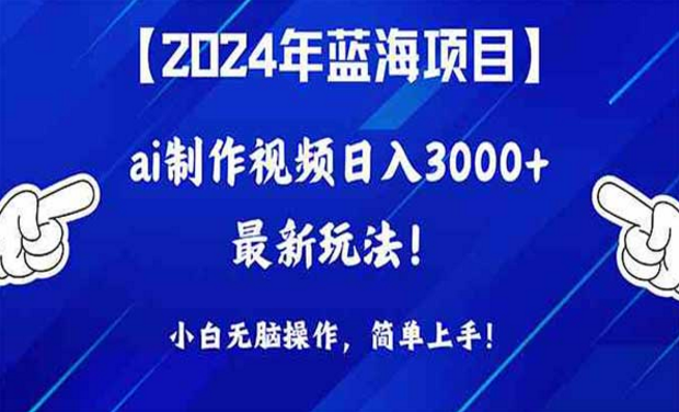 2024年蓝海项目，ai制作视频日入四位数最新玩法，小白无脑操作，简单上手！-副业社