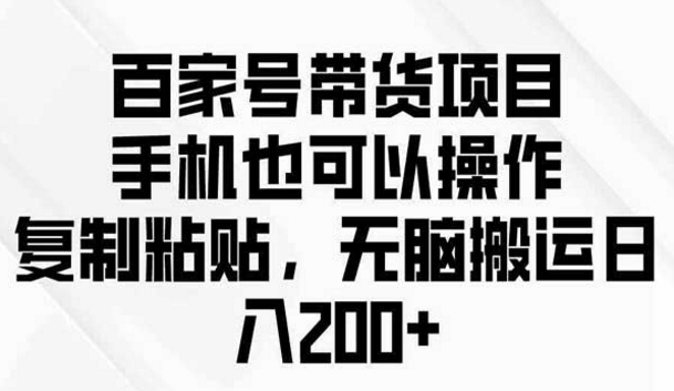 百家号带货项目，手机也可以操作，复制粘贴，无脑搬运日入200+-副业社