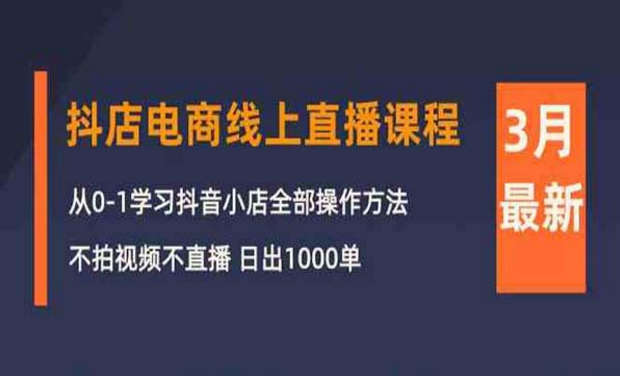 抖店电商线上直播课程，从0-1学习抖音小店全部操作方法，不拍视频不直播，日出千单-副业社