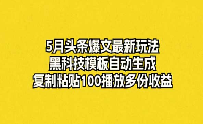 5月头条爆文最新玩法，黑科技模版自动生成，复制粘贴多份收益-副业社