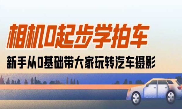 相机0起步学拍车，新手从0基础带大家玩转汽车摄影-副业社