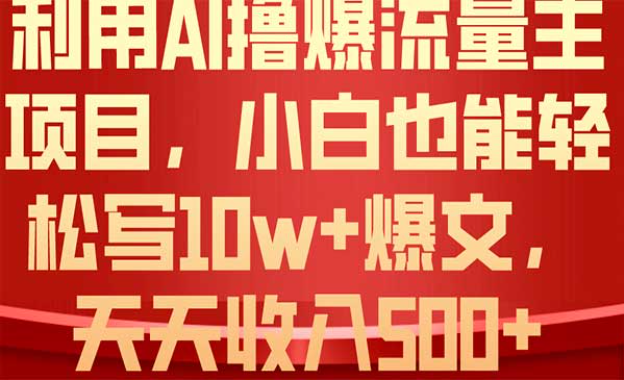 利用AI撸爆流量主项目，小白也能轻松写10W+爆文，天天收入500+-副业社