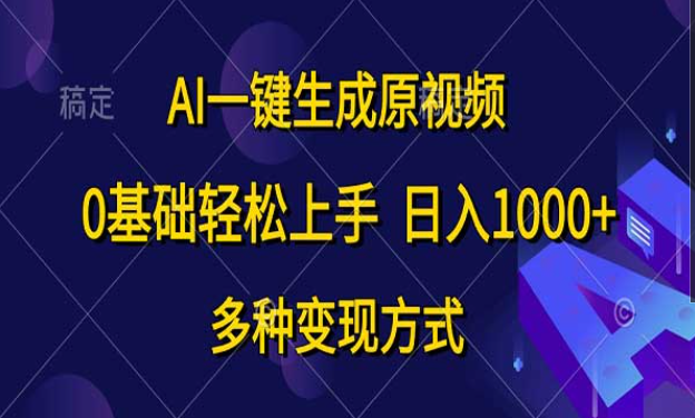 AI一键生成原视频，0基础轻松上手，日入1000+，多种变现方式-副业社