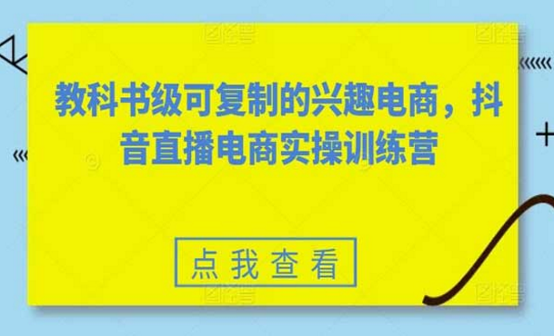 教科书级可复制的兴趣电商，抖音直播电商实操训练营-副业社