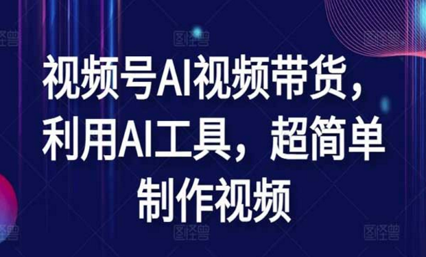 视频号AI视频带货，利用AI工具，超简单制作视频-副业社