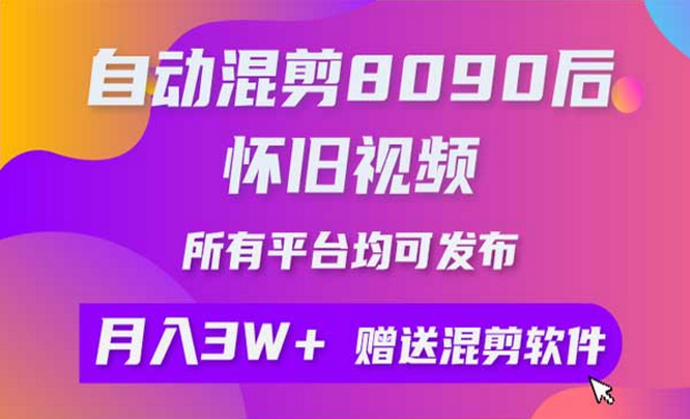 自动混剪80 90后怀旧视频，所以平台均可发布，月入3W+，赠送混剪软件-副业社