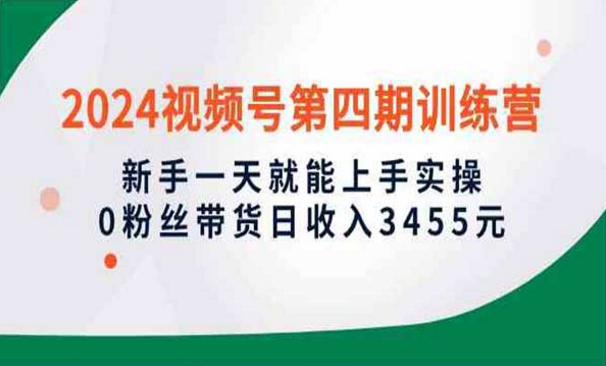 2024视频号第四期训练营，新手一天就能上手实操，0粉带货日入四位数-副业社