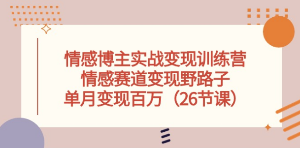 情感博主实战变现训练营，情感赛道变现野路子，单月变现百万-副业社