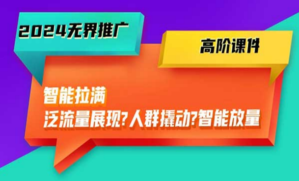 2024无界推广，高阶课件，智能拉满，泛流量展现，人群撬动，智能放量-副业社