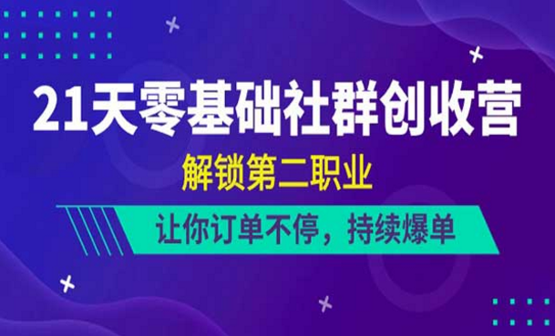 21天零基础社群创收营，解锁第二职业，让你订单不停-副业社