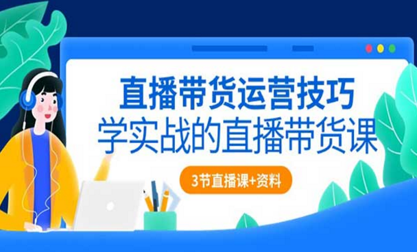 直播带货运营技巧，学实战的直播带货课-副业社