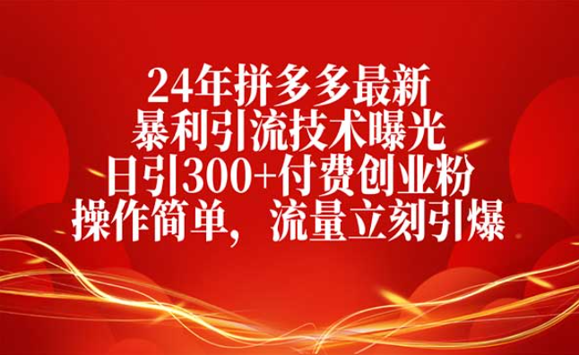 24年拼多多最新暴利引流技术曝光，日引300+付费创业粉，操作简单流量立刻引爆-副业社