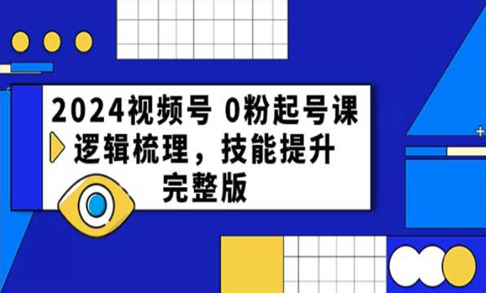 2024视频号 0粉起号课，逻辑梳理，技能提示完整版-副业社