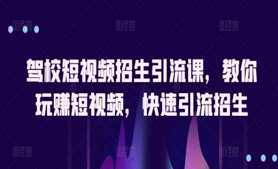 驾校短视频招生引流课，教你玩赚短视频，快速招生引流-副业社