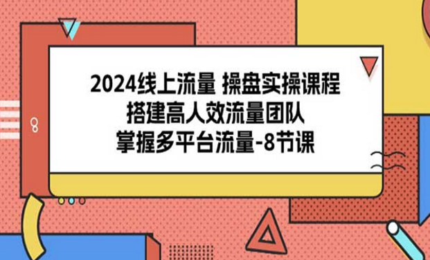 2024线上流量，操盘实操课程，搭建高人效流量团队，掌握多平台流量-副业社