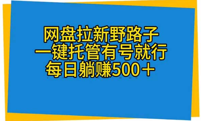 网盘拉新野路子，一键托管有号就行，每日躺赚500+-副业社