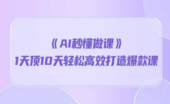 《AI秒懂做课》，一天顶10天轻松高效打造爆款课-副业社