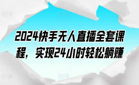 2024快手无人直播全套课程，实现24小时轻松躺赚-副业社