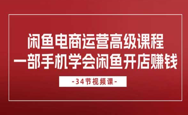 闲鱼电商运营高级课程，一部手机学会闲鱼开店赚钱-副业社