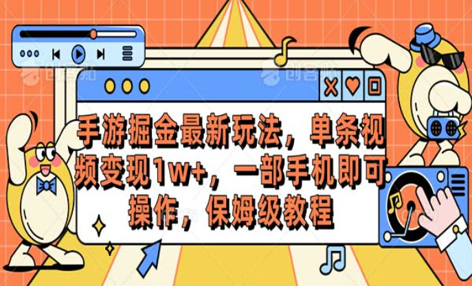 手游掘金最新玩法，单条视频变现1W+，一部手机即可操作，保姆级教程-副业社