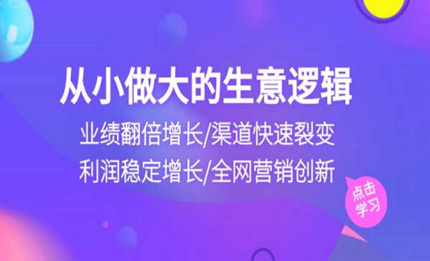 从小做大的生意逻辑，业绩翻倍增长，渠道快速裂变，利润稳定增长，全网营销创新-副业社