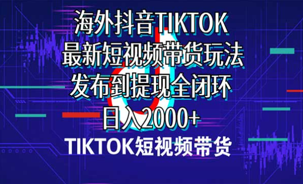 海外抖音TIKTOK，最新短视频带货玩法，发布到提现全闭环，日入2000+-副业社