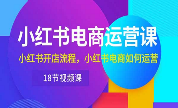 小红书电商运营课，小红书开店流程，小红书电商如何运营-副业社