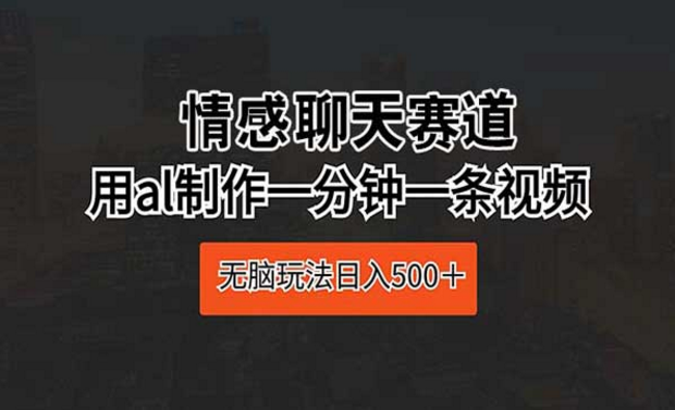 情感聊天赛道 ai制作一分钟一条视频，无脑玩法日入500+-副业社