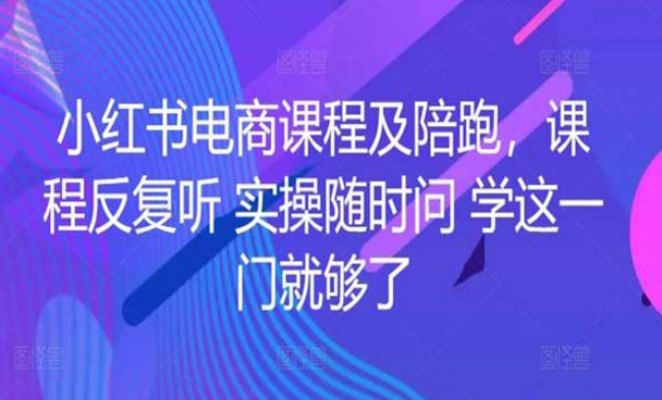 小红书电商课程及陪跑，课程反复听，学会这一门就够了-副业社