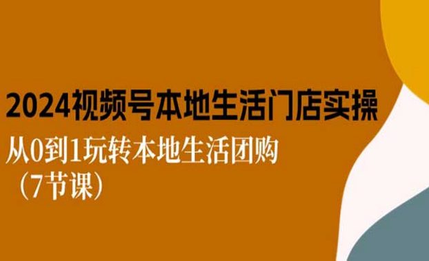 视频号短视频本地生活门店实操，从0到1玩转本地生活团购-副业社