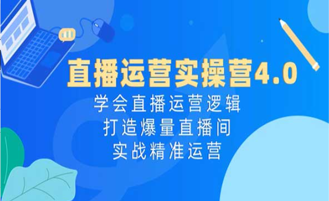 直播运营实操营4.0，学会直播运营逻辑，打造爆量直播间，实战精准运营-副业社