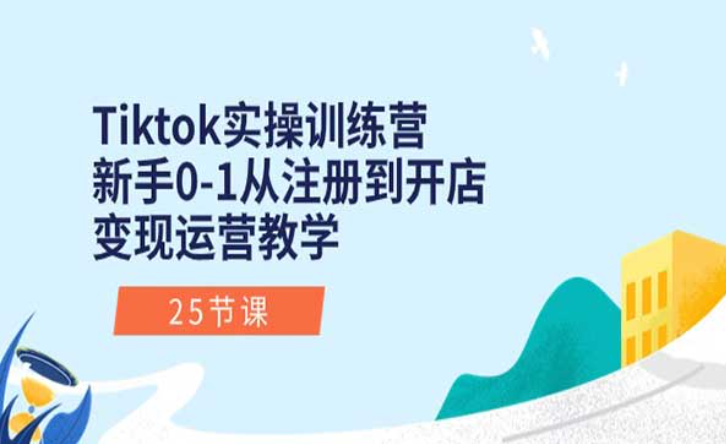 Tiktok实操训练营，新手0-1从注册到开店，变现运营教学-副业社