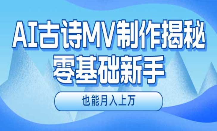 利用AI制作古诗MV，零基础新手也能月入上万-副业社